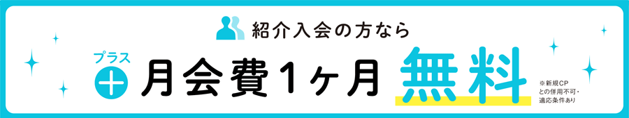 紹介入会の方ならプラス月会費1ヶ月無料　※新規CPとの併用不可・適用条件あり