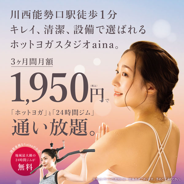 川西能勢口駅徒歩1分。キレイ、清潔、設備で選ばれるホットヨガスタジオaina。3ヶ月間 月額1,950円(税込)で「ホットヨガ」と「24時間ジム」通い放題。効果重視ならainaがお得。地域最大級の24時間ジムが無料。※キャンペーンの適用には一定条件がございます。予めご了承ください。