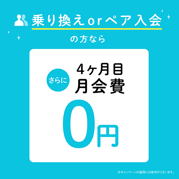 乗り換えorペア入会の方なら、さらに4か月目月会費0円　※キャンペーンの適用には条件がございます。