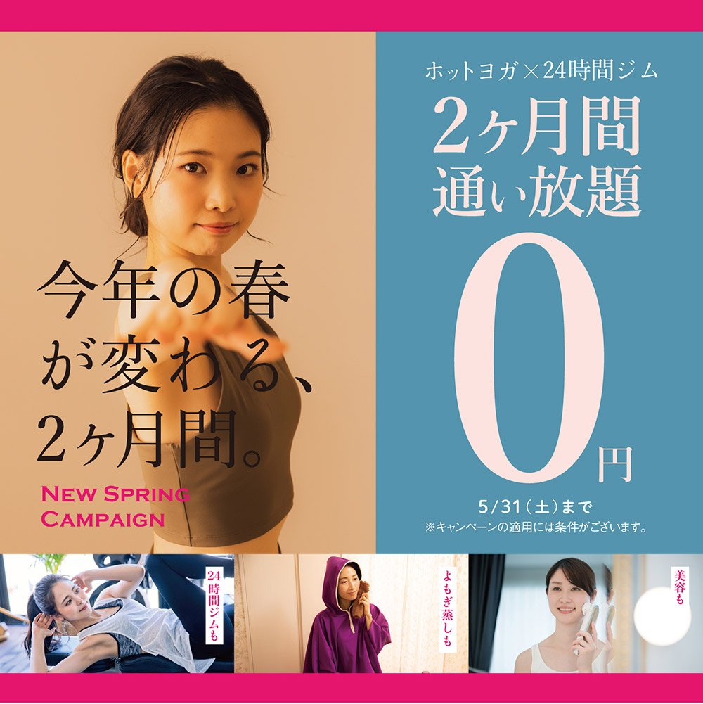 今年の春が変わる2ヶ月間。ホットヨガ×24時間ジム2ヶ月間通い放題0円　5月31日(土)まで　※キャンペーンの適用には条件がございます。