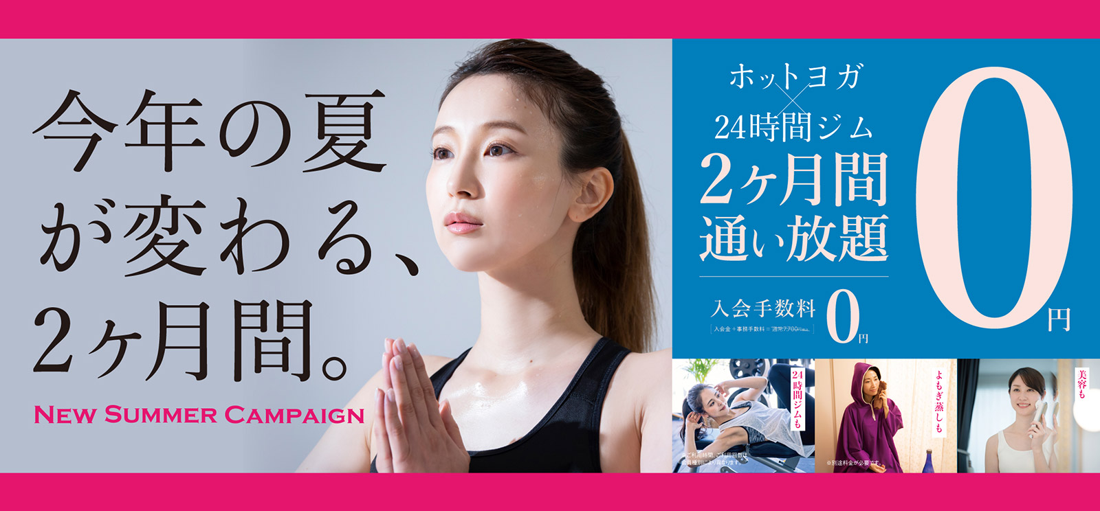 今年の夏が変わる2ヶ月間　ホットヨガ×24時間ジム2ヶ月間通い放題0円　6月30日まで　※キャンペーンの適用には条件がございます。