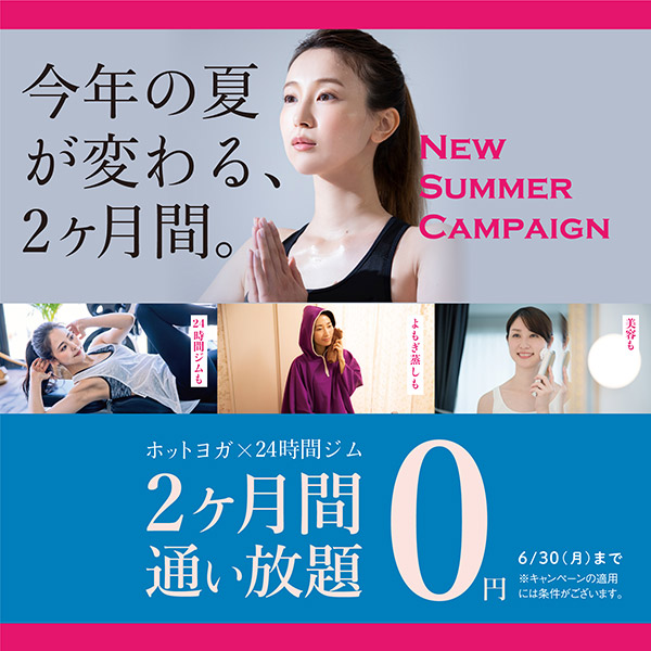 今年の夏が変わる2ヶ月間　ホットヨガ×24時間ジム2ヶ月間通い放題0円　6月30日まで　※キャンペーンの適用には条件がございます。