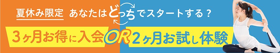 夏休み限定 あなたはどっちでスタートする？　3ヶ月お得に入 会OR 2ヶ月間お試し