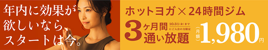 年内に効果が欲しいなら、スタートは今。ホットヨガ×24時間ジム　３ヶ月間通い放題、月額1,980円(税込)　10月31日(金)までにご入会の方限定