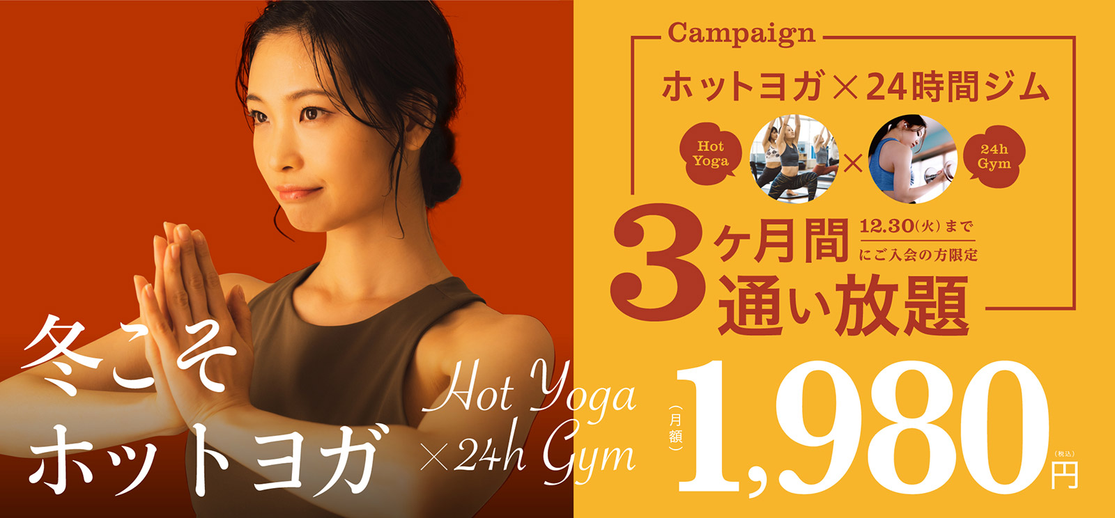 年内に効果が欲しいなら、スタートは今。ホットヨガ×24時間ジム　３ヶ月間通い放題、月額1,980円(税込)　12月30日(火)までにご入会の方限定
