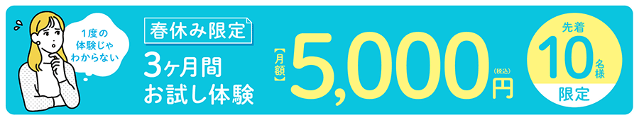 春休み限定３ヶ月間お試し体験　月額5000円　先着10名様限定