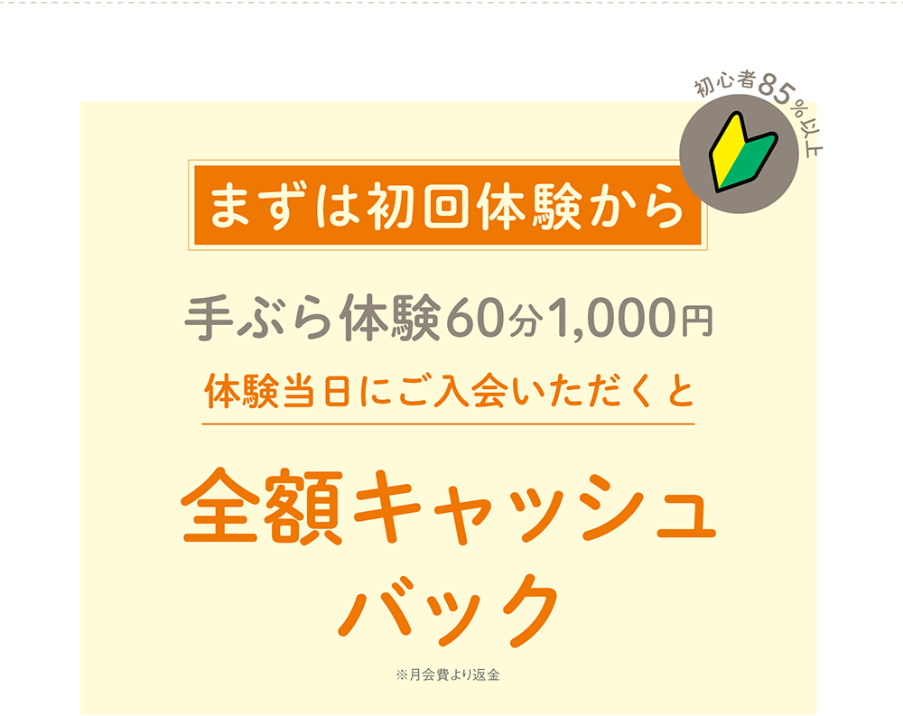 初心者85%以上。まずは体験！手ぶら体験60分1,000円　体験当日にご入会いただくと全額キャッシュバック　※月会費より返金