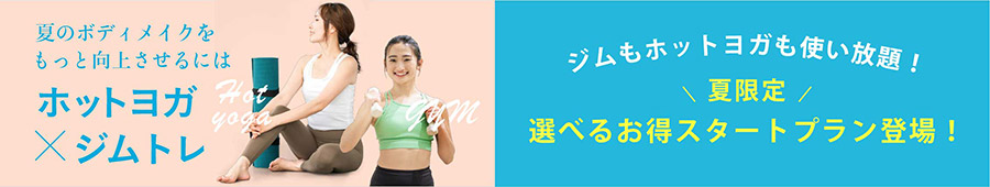 夏のボディメイクをもっと向上させるには　ホットヨガ×ジムトレ。ジムもホットヨガも使い放題！夏限定！選べるお得スタートプラン登場！