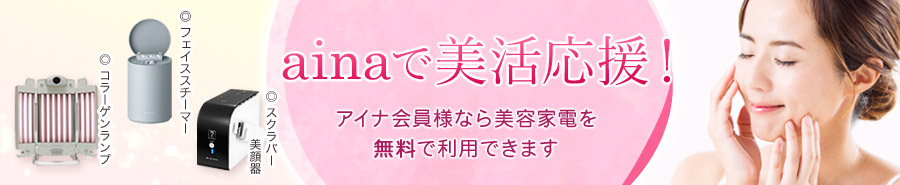ainaで美活応援！アイナ会員様なら美容家電を無料で利用できます（フェイススチーマー、コラーゲンランプ、スクラバー美顔器）