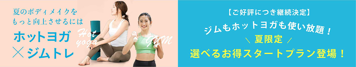 夏のボディメイクをもっと向上させるには　ホットヨガ×ジムトレ。ジムもホットヨガも使い放題！夏限定！選べるお得スタートプラン登場！
