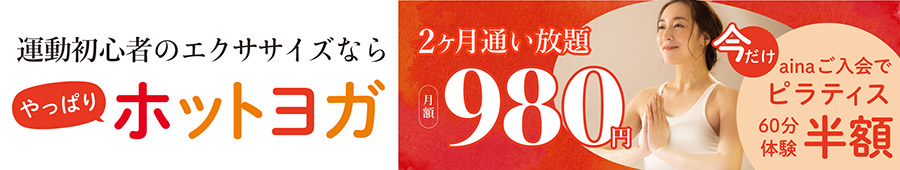 運動初心者のエクササイズなら、やっぱりホットヨガ 今なら2か月通い放題 月額980円。さらに今だけainaご入会でピラティス60分体験半額